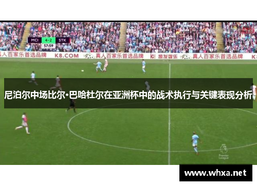 尼泊尔中场比尔·巴哈杜尔在亚洲杯中的战术执行与关键表现分析 尼泊尔中场比尔·巴哈杜尔在亚洲杯中的战术执行与关键表现分析