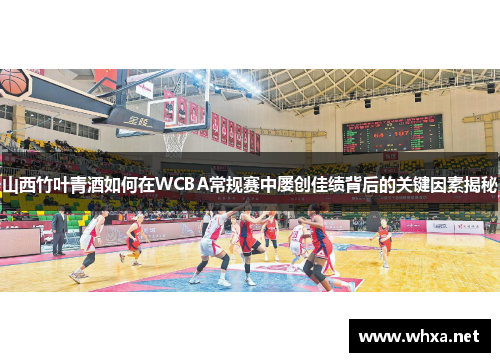 山西竹叶青酒如何在WCBA常规赛中屡创佳绩背后的关键因素揭秘