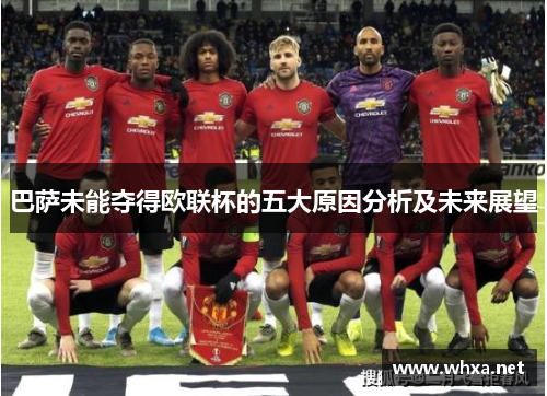 巴萨未能夺得欧联杯的五大原因分析及未来展望