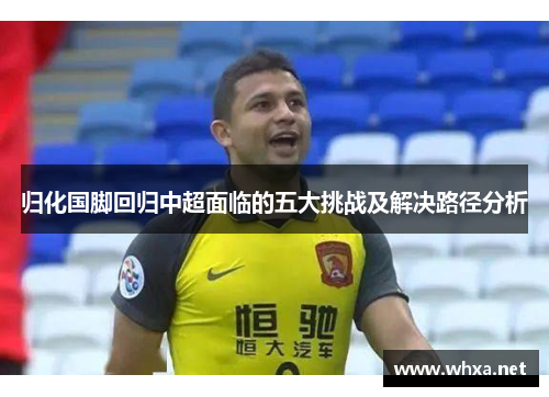 归化国脚回归中超面临的五大挑战及解决路径分析