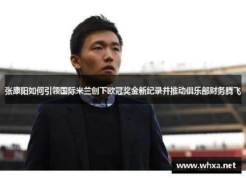 张康阳如何引领国际米兰创下欧冠奖金新纪录并推动俱乐部财务腾飞